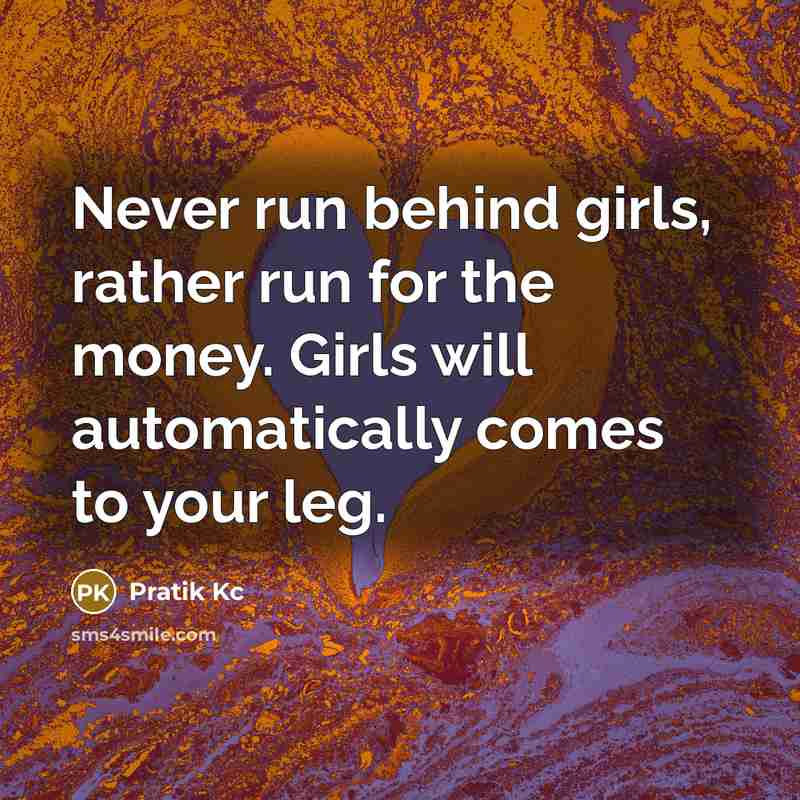 “Never run behind girls, rather run for the money. Girls…” quote by Pratik Kc