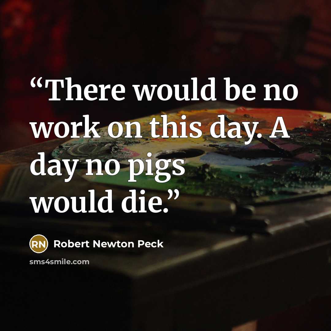 “There would be no work on this day. A day no pigs would die.” quote by Robert Newton Peck