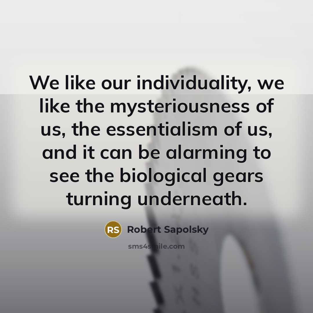 “We like our individuality, we like the mysteriousness of us,…” quote by Robert Sapolsky