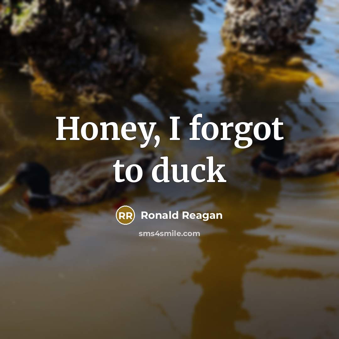 “Honey, I forgot to duck…” quote by Ronald Reagan