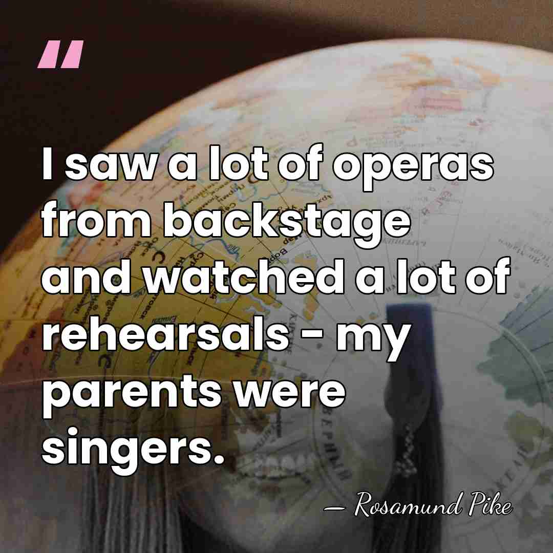 I saw a lot of operas from backstage and watched a lot&hellip; - Rosamund Pike
