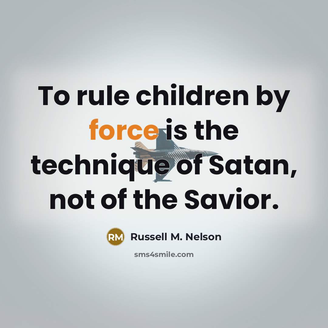 “To rule children by force is the technique of Satan,…” quote by Russell M. Nelson