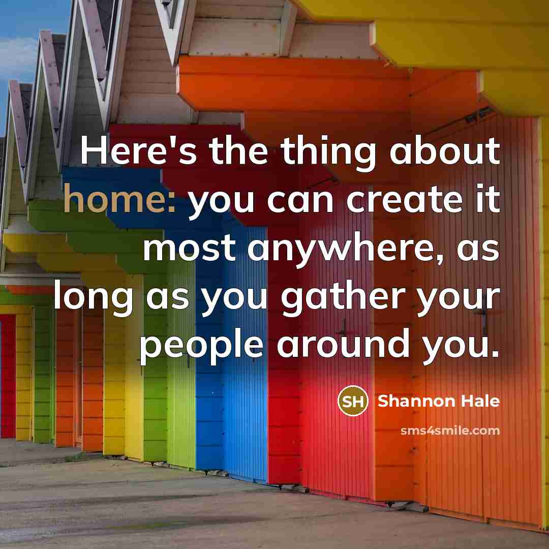 “Here's the thing about home: you can create it most…” quote by Shannon Hale