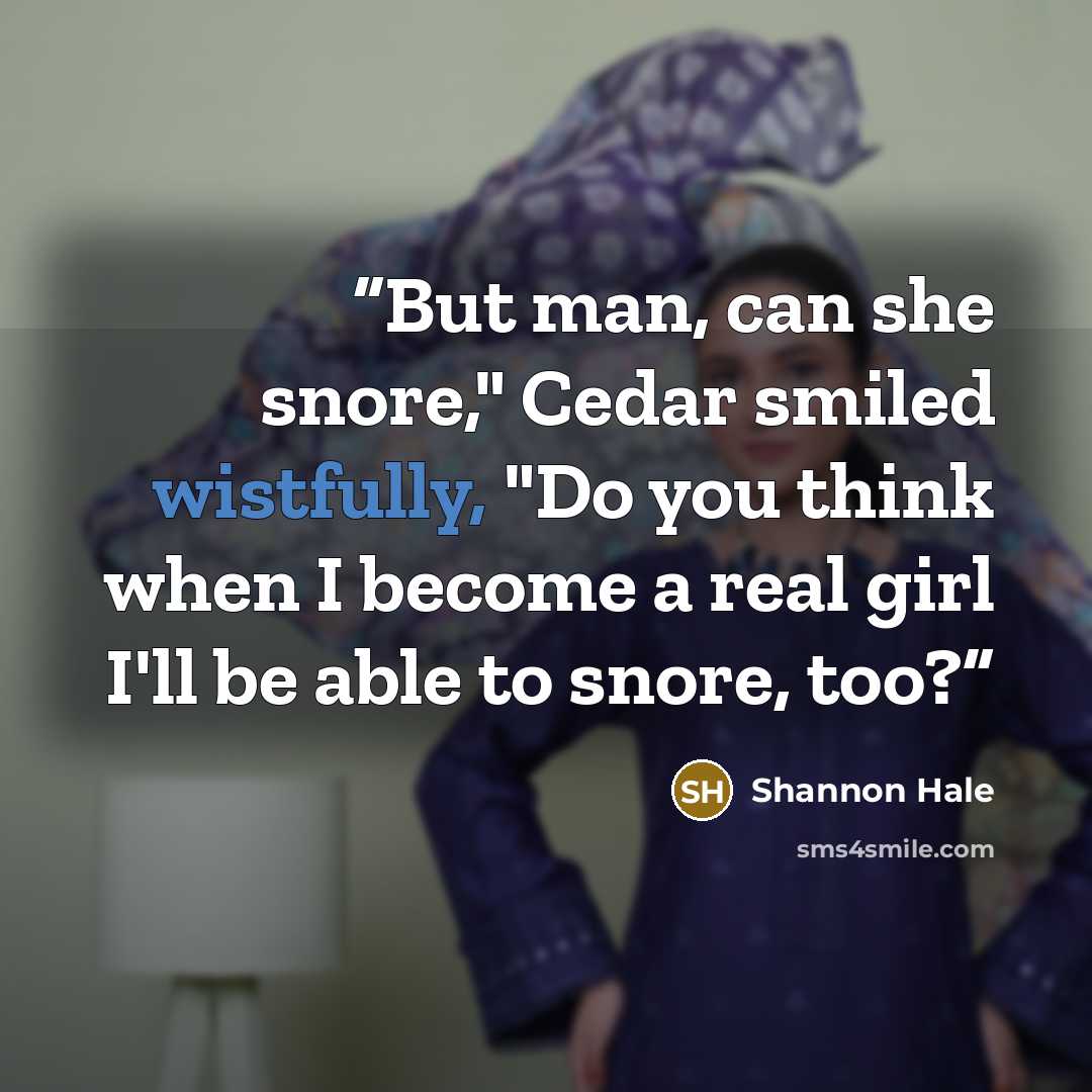 “But man, can she snore," Cedar smiled wistfully, "Do you think when I become a real girl I'll be able to snore, too?” quote by Shannon Hale
