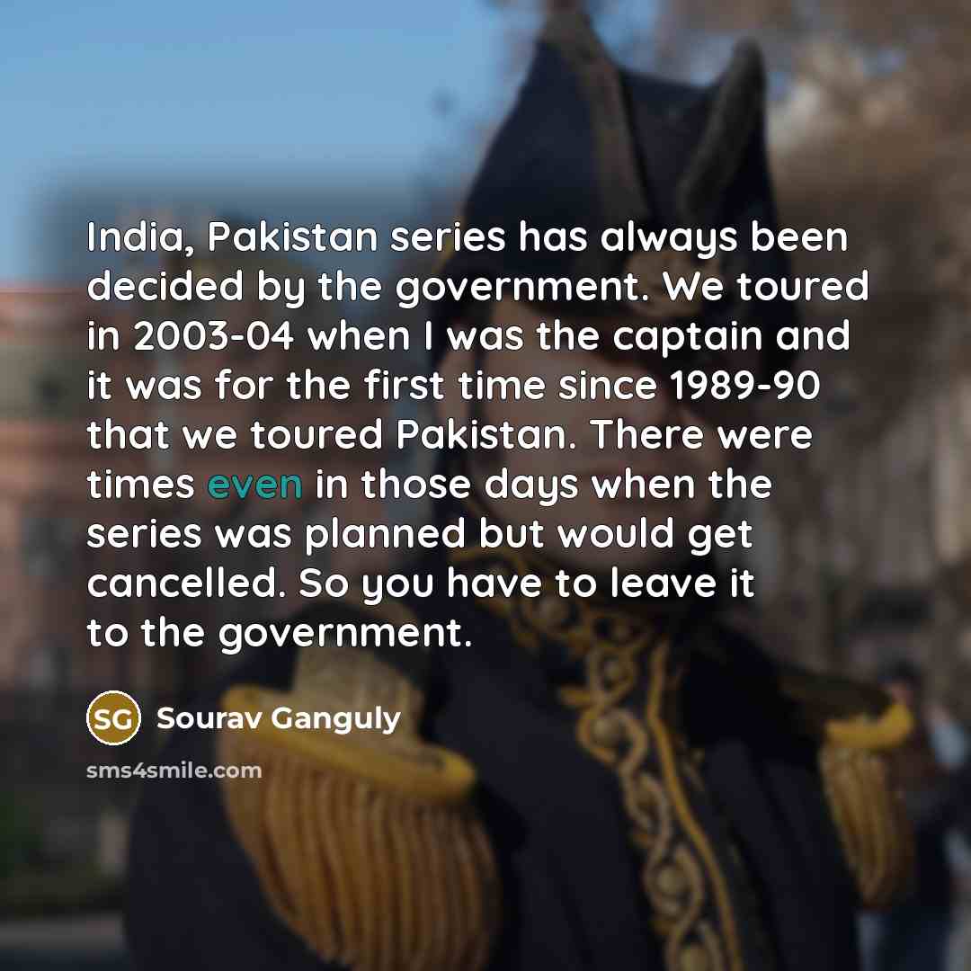 “India, Pakistan series has always been decided by the government.…” quote by Sourav Ganguly