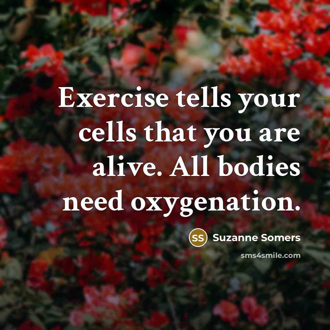 “Exercise tells your cells that you are alive. All bodies…” quote by Suzanne Somers