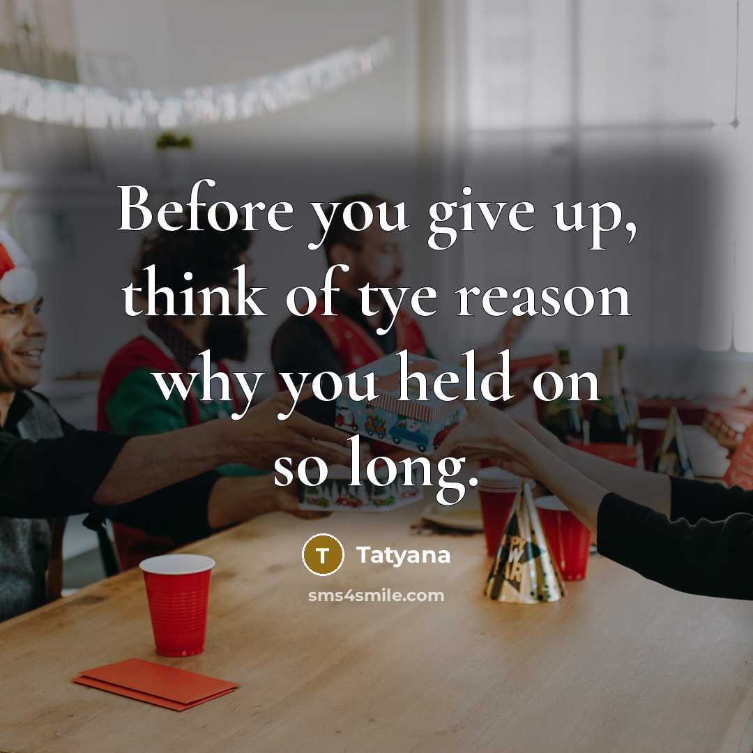 “Before you give up, think of tye reason why you held on so long.” quote by Tatyana