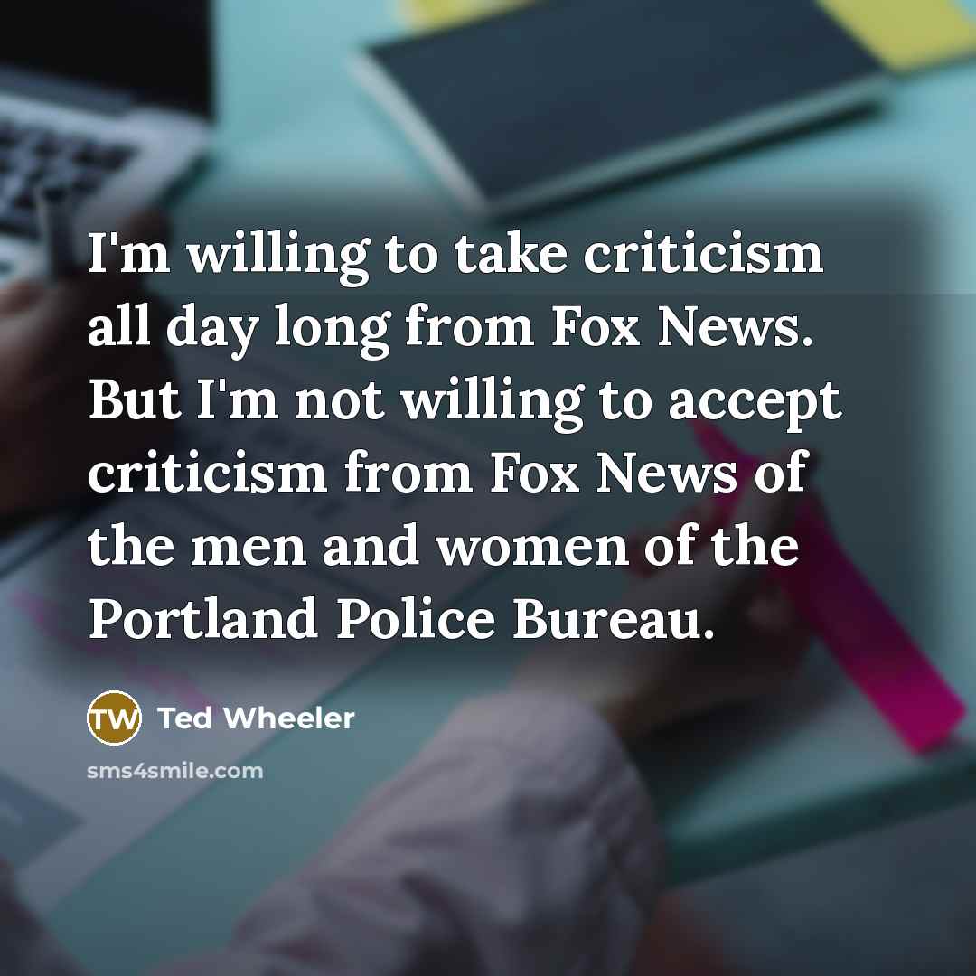 “I'm willing to take criticism all day long from Fox…” quote by Ted Wheeler