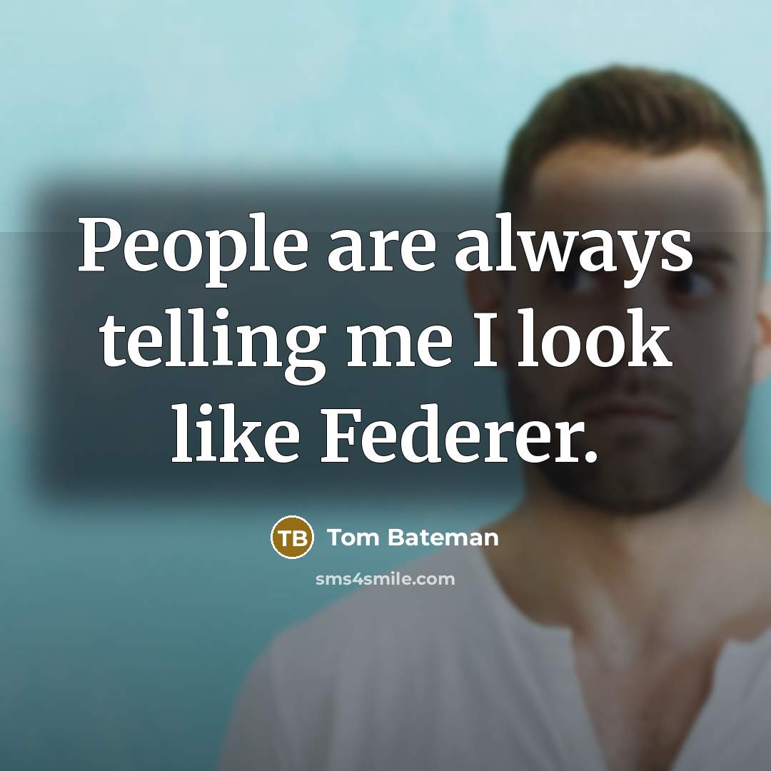 “People are always telling me I look like Federer.…” quote by Tom Bateman