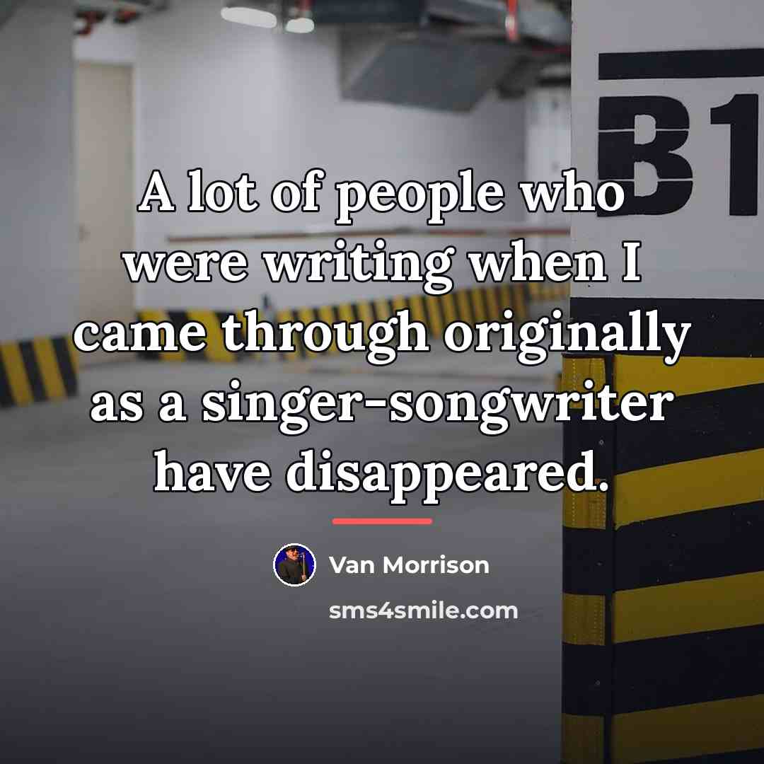 “A lot of people who were writing when I came…” quote by Van Morrison