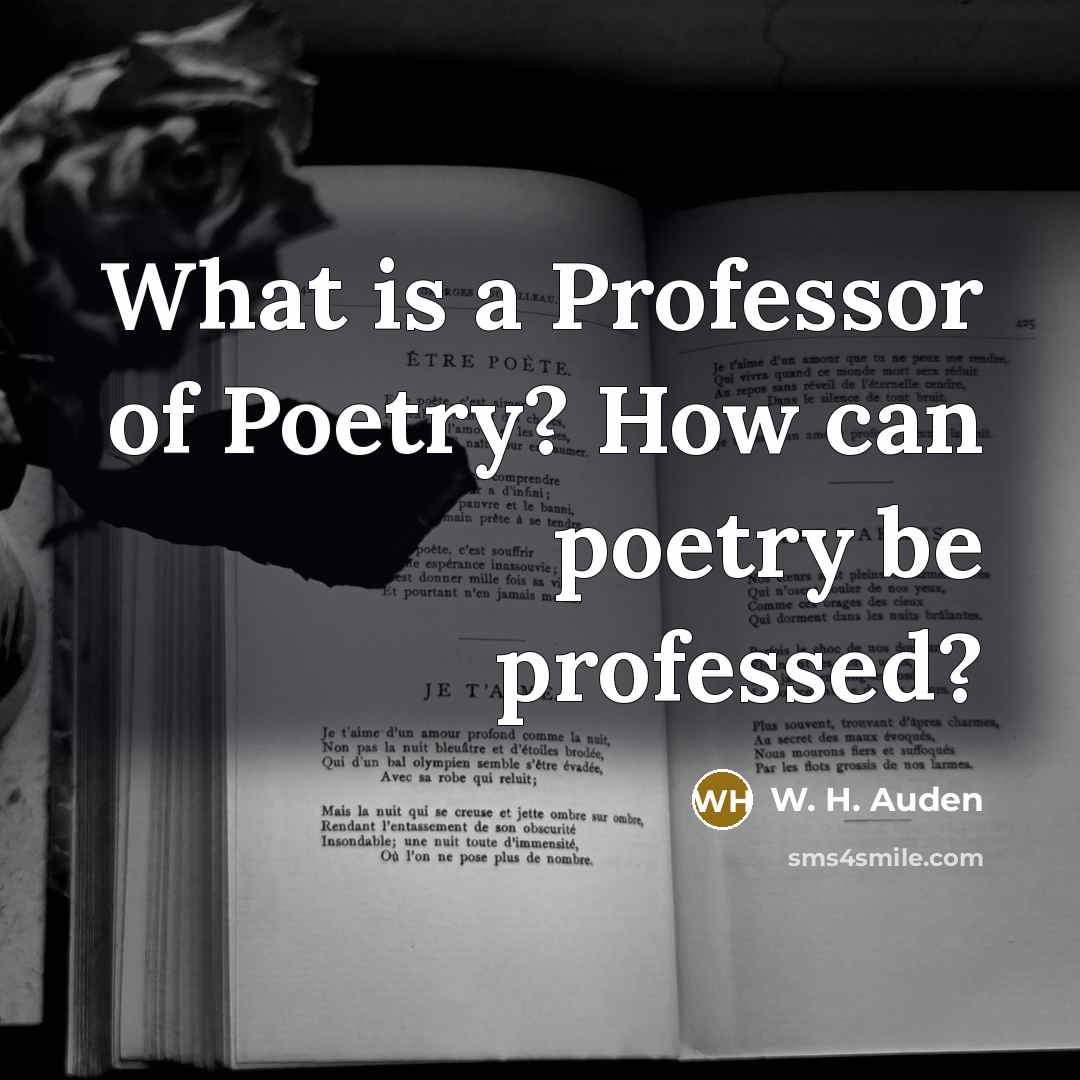 “What is a Professor of Poetry? How can poetry be…” quote by W. H. Auden