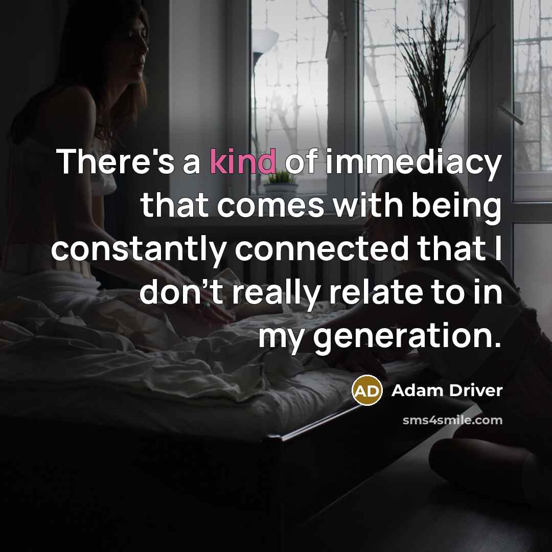 “There's a kind of immediacy that comes with being constantly…” quote by Adam Driver