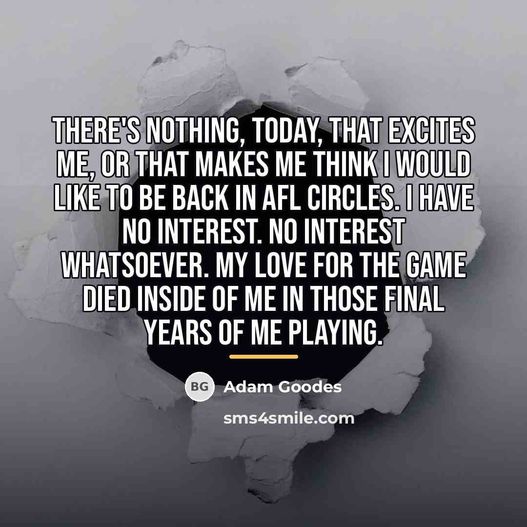 “There's nothing, today, that excites me, or that makes me…” quote by Adam Goodes