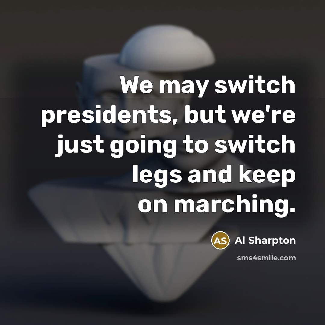 “We may switch presidents, but we`re just going to switch…” quote by Al Sharpton