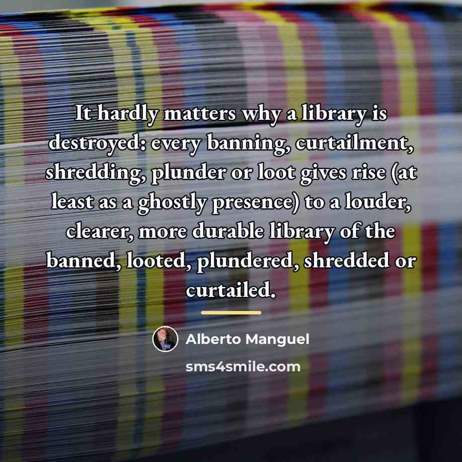 “It hardly matters why a library is destroyed: every banning,…” quote by Alberto Manguel