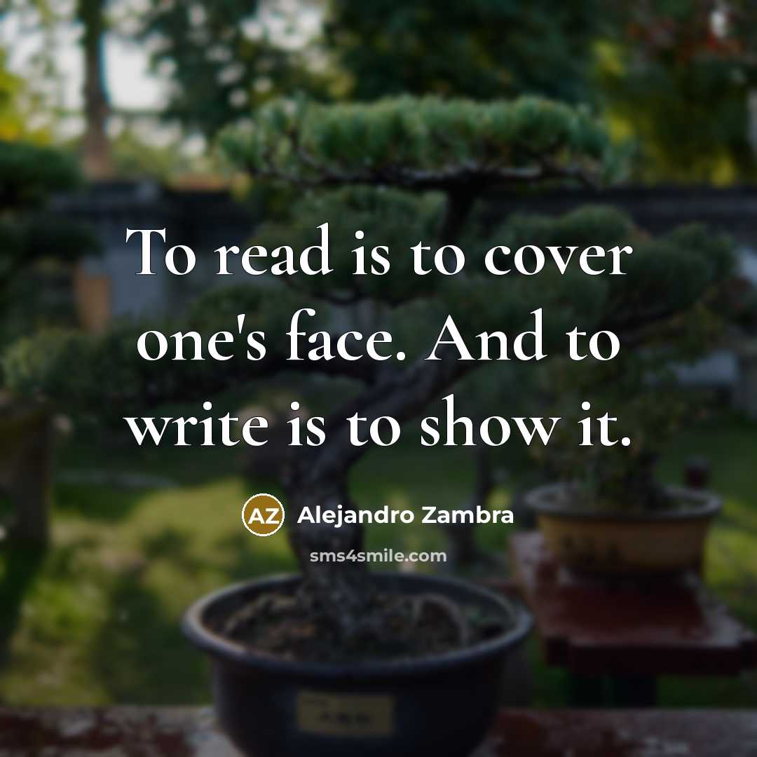 “To read is to cover one's face. And to write is to show it.” quote by Alejandro Zambra