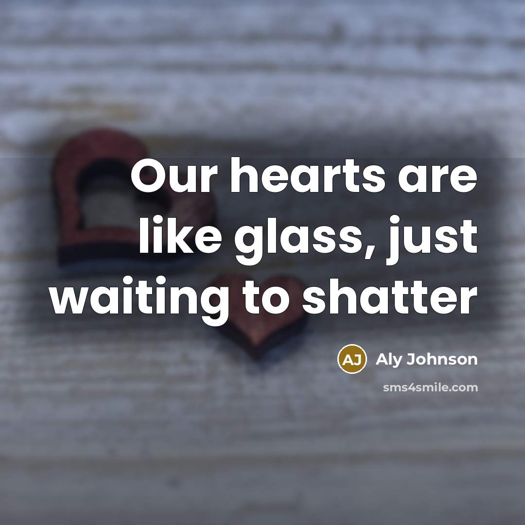 “Our hearts are like glass, just waiting to shatter” quote by Aly Johnson