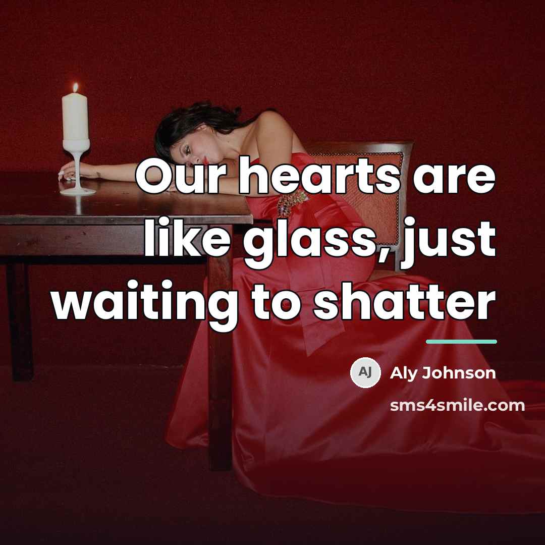 “Our hearts are like glass, just waiting to shatter…” quote by Aly Johnson