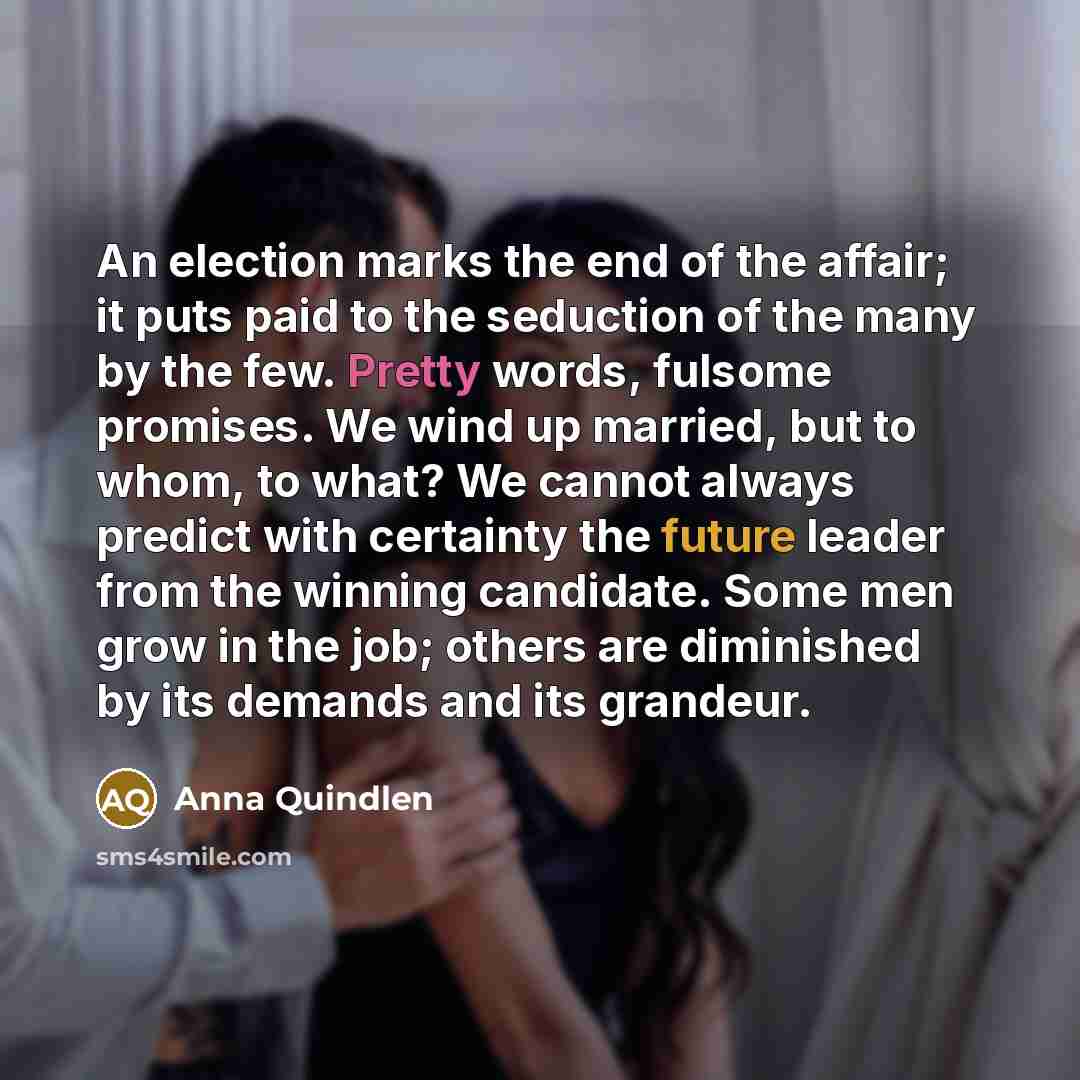 “An election marks the end of the affair; it puts…” quote by Anna Quindlen