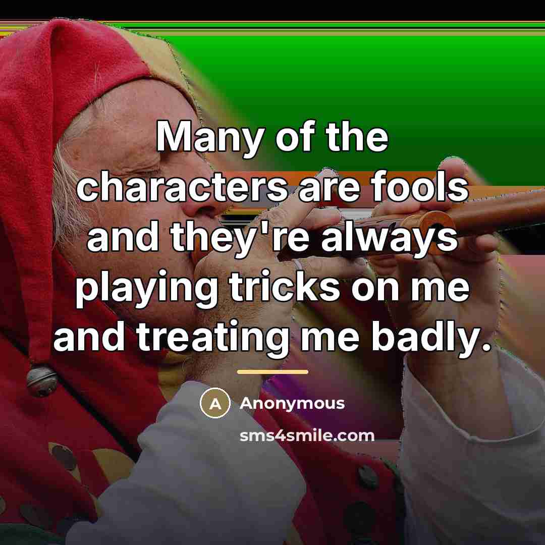 “Many of the characters are fools and they're always playing…” quote by Anonymous