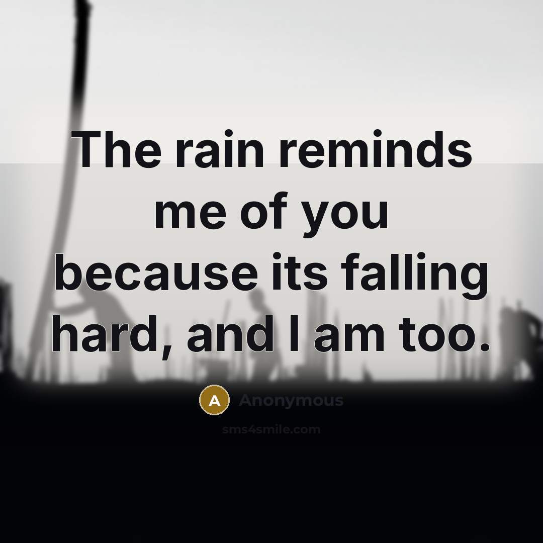 “The rain reminds me of you because its falling hard,…” quote by Anonymous