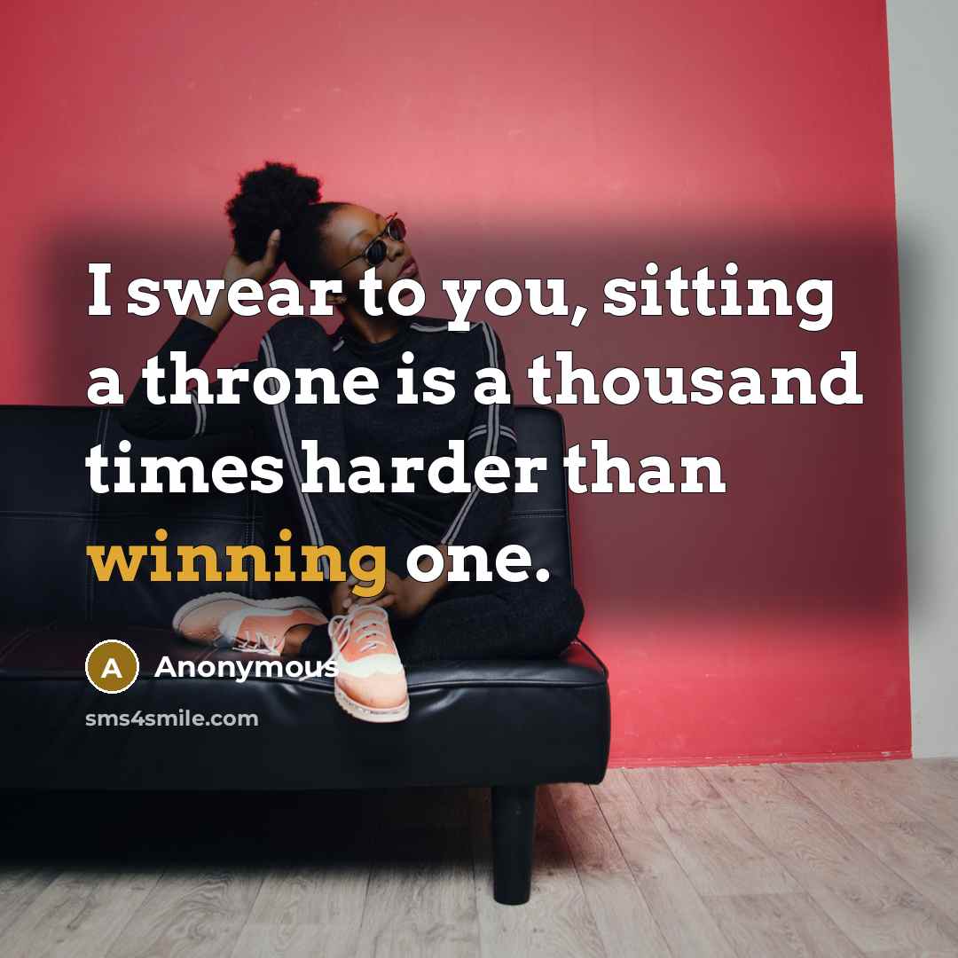 “I swear to you, sitting a throne is a thousand times harder than winning one.” quote by Anonymous