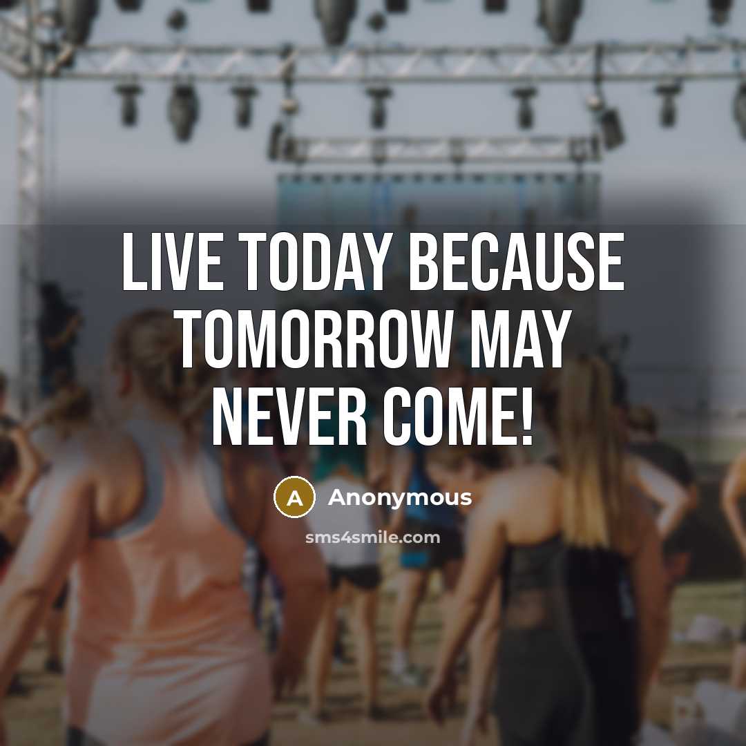 “Live today because tomorrow may never come!” quote by Anonymous