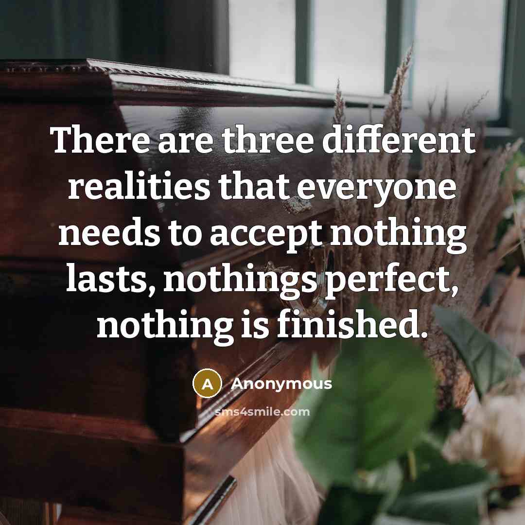 “There are three different realities that everyone needs to accept nothing lasts, nothings perfect, nothing is finished.” quote by Anonymous