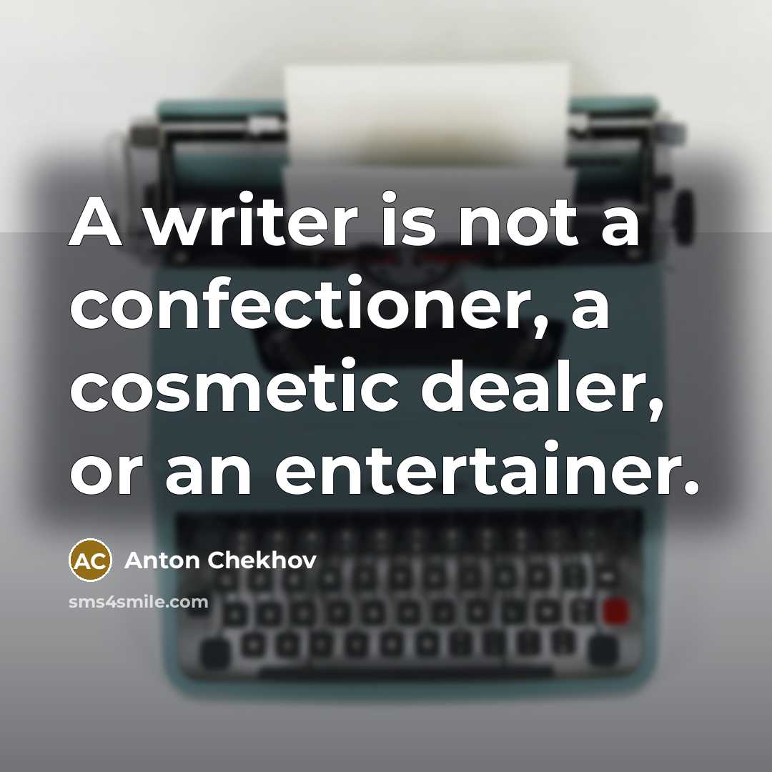 “A writer is not a confectioner, a cosmetic dealer, or an entertainer.” quote by Anton Chekhov