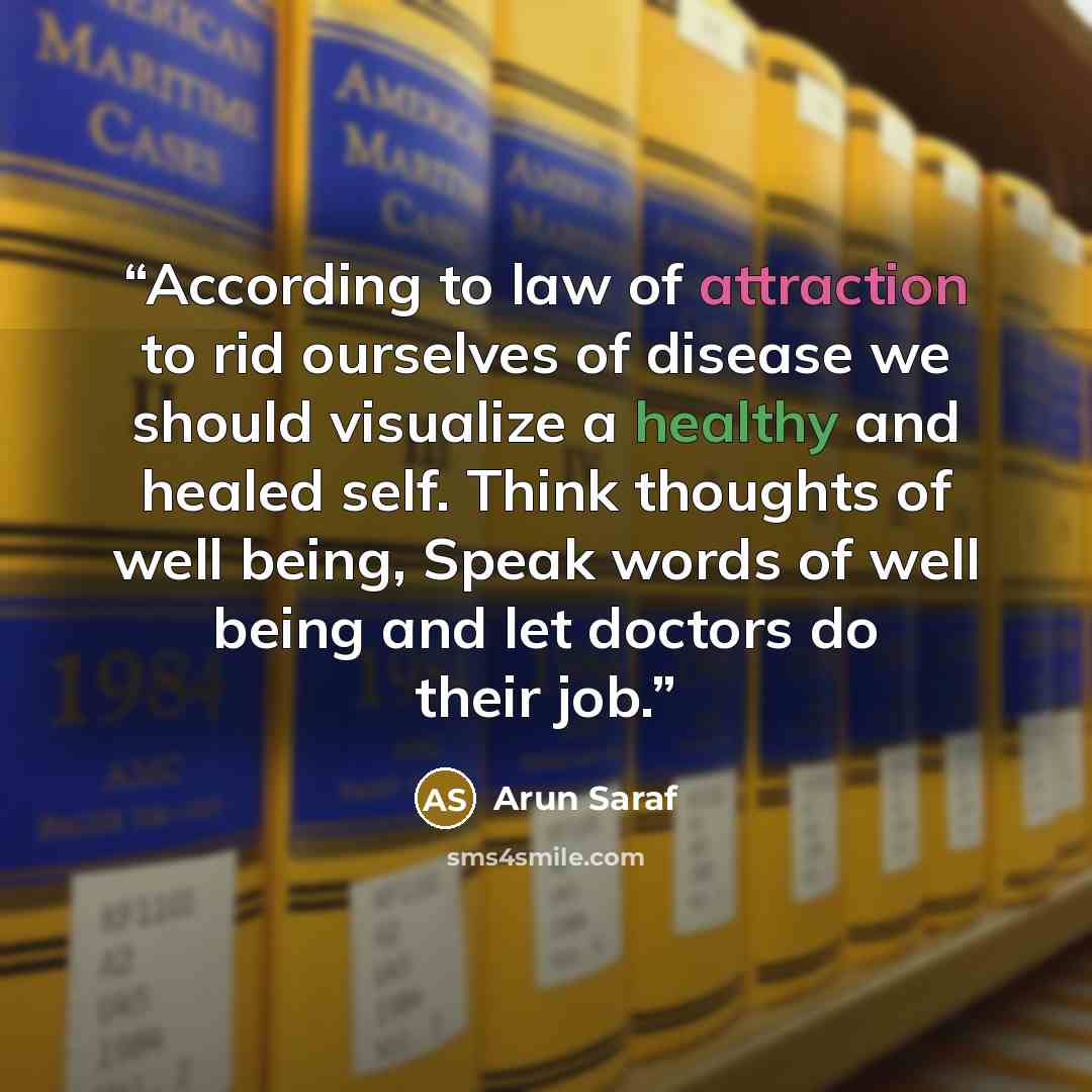 “According to law of attraction to rid ourselves of disease we should visualize a healthy and healed self. Think thoughts of well being, Speak words of well being and let doctors do their job.” quote by Arun Saraf