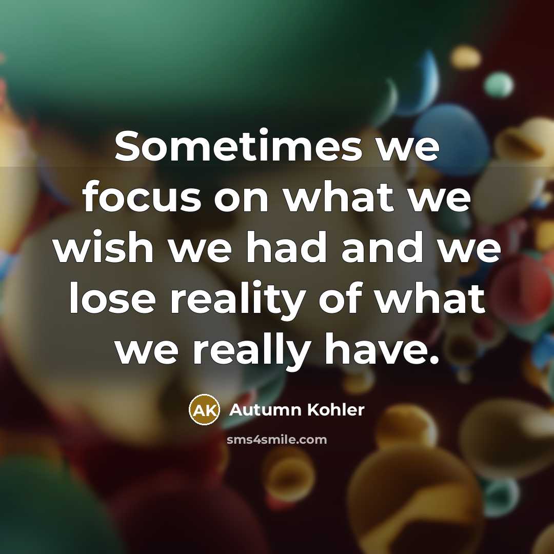 “Sometimes we focus on what we wish we had and…” quote by Autumn Kohler