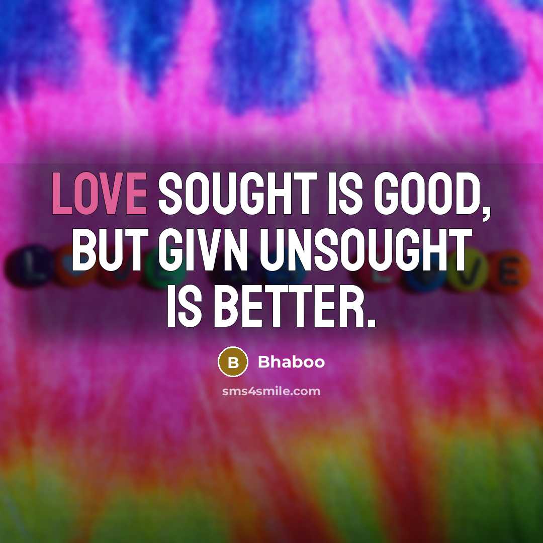 “Love sought is good, but givn unsought is better.…” quote by Bhaboo