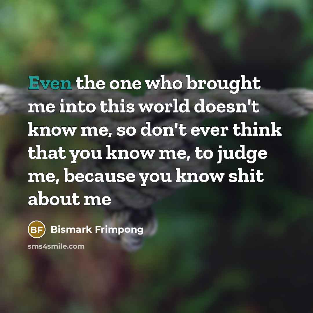 “Even the one who brought me into this world doesn't…” quote by Bismark Frimpong