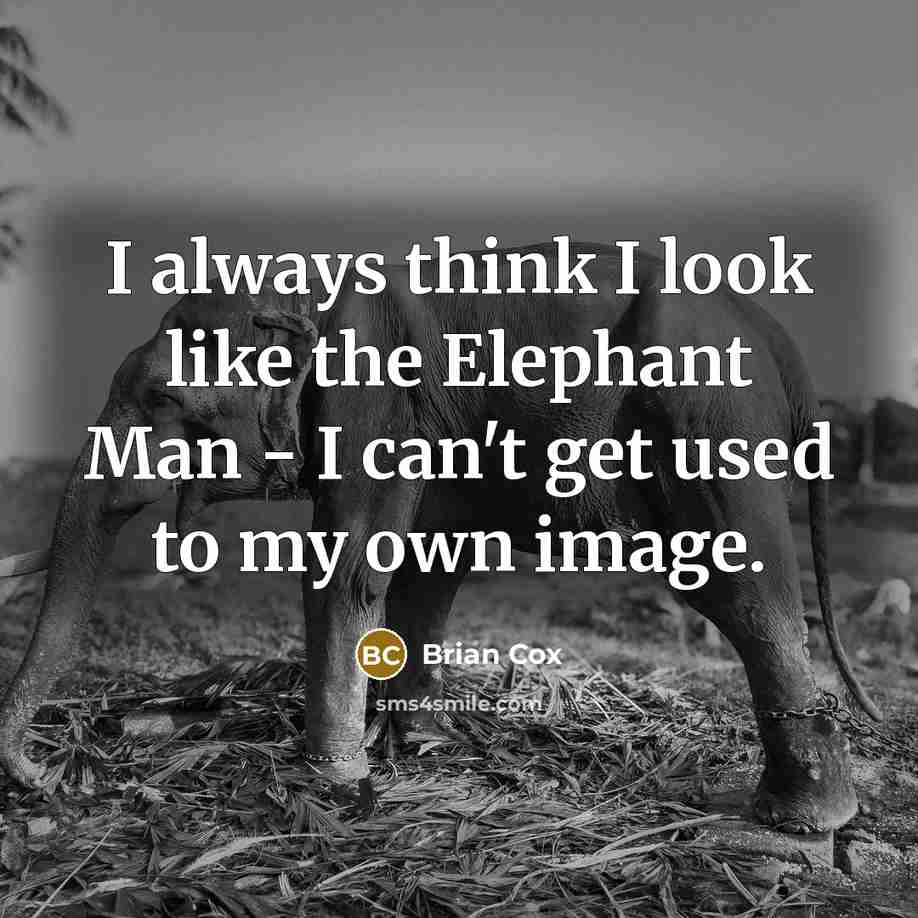 “I always think I look like the Elephant Man -…” quote by Brian Cox