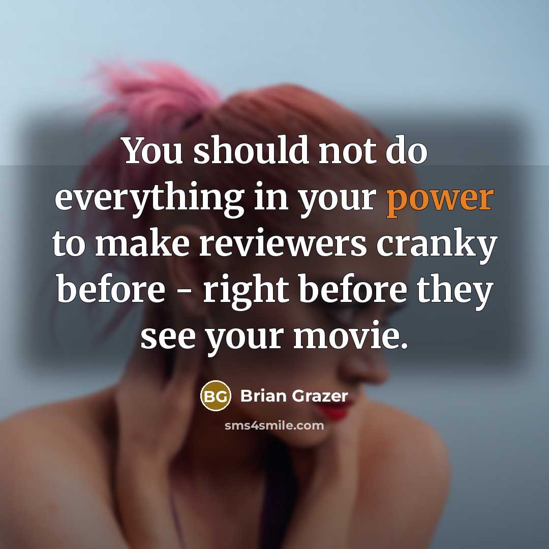 “You should not do everything in your power to make reviewers cranky before - right before they see your movie.” quote by Brian Grazer