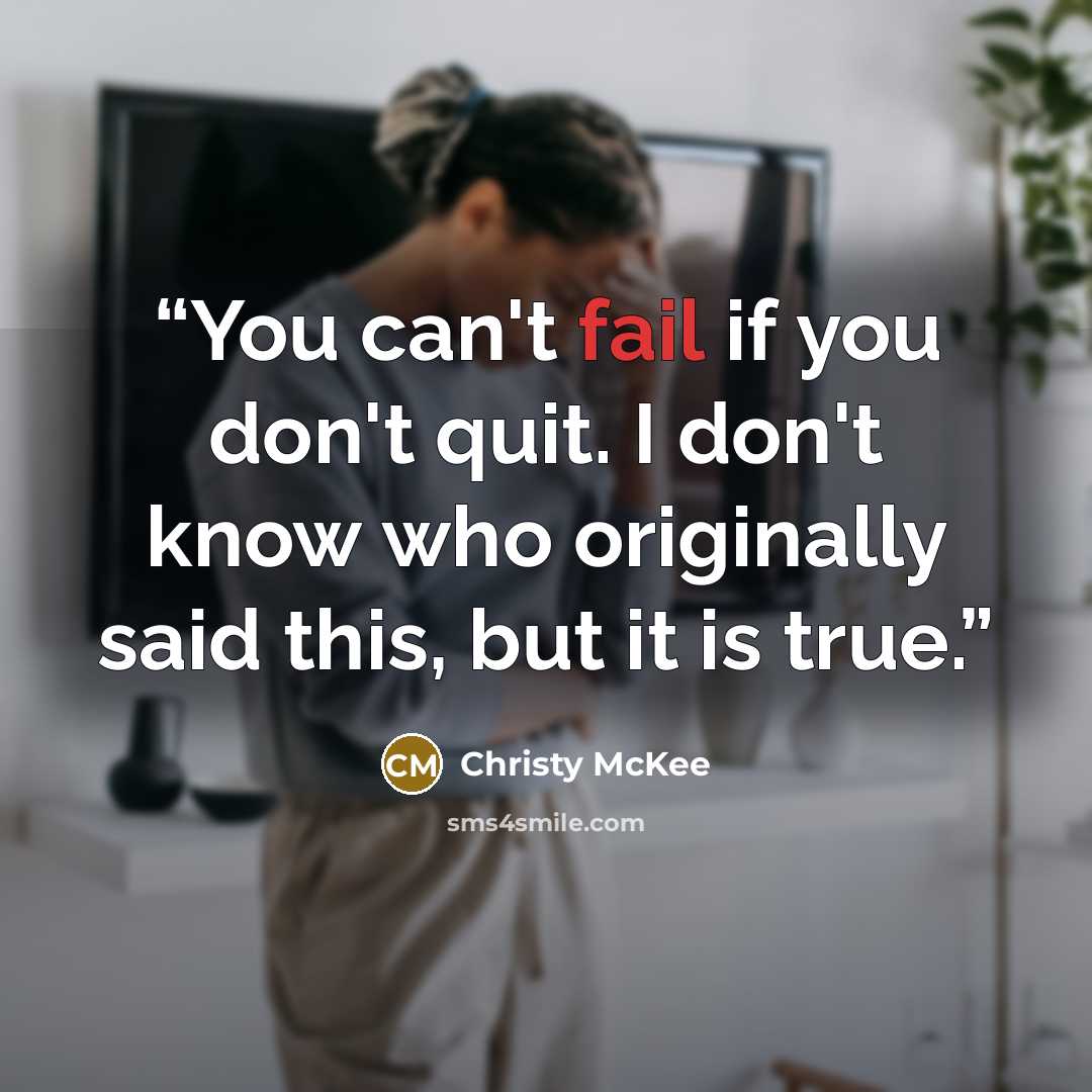 “You can't fail if you don't quit. I don't know who originally said this, but it is true.” quote by Christy McKee