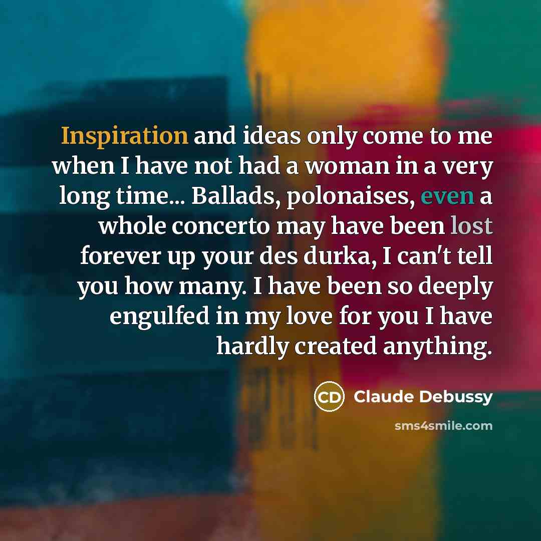 “Inspiration and ideas only come to me when I have…” quote by Claude Debussy