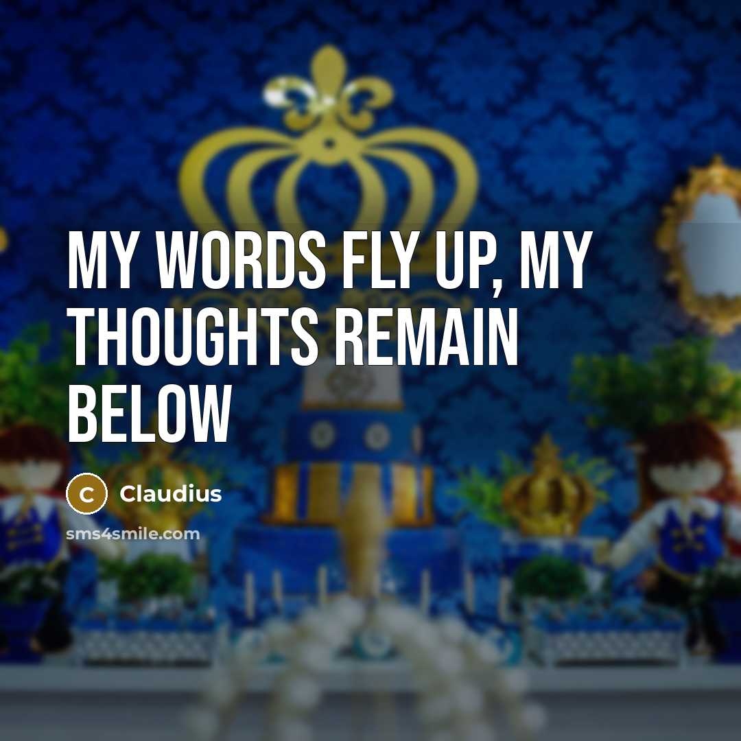 “My words fly up, my thoughts remain below…” quote by Claudius