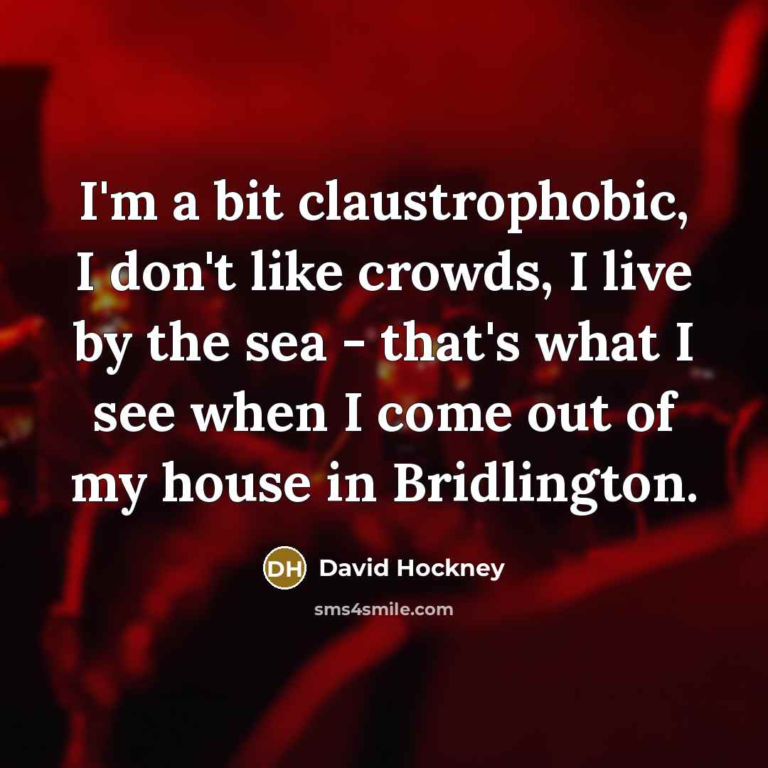 “I'm a bit claustrophobic, I don't like crowds, I live…” quote by David Hockney
