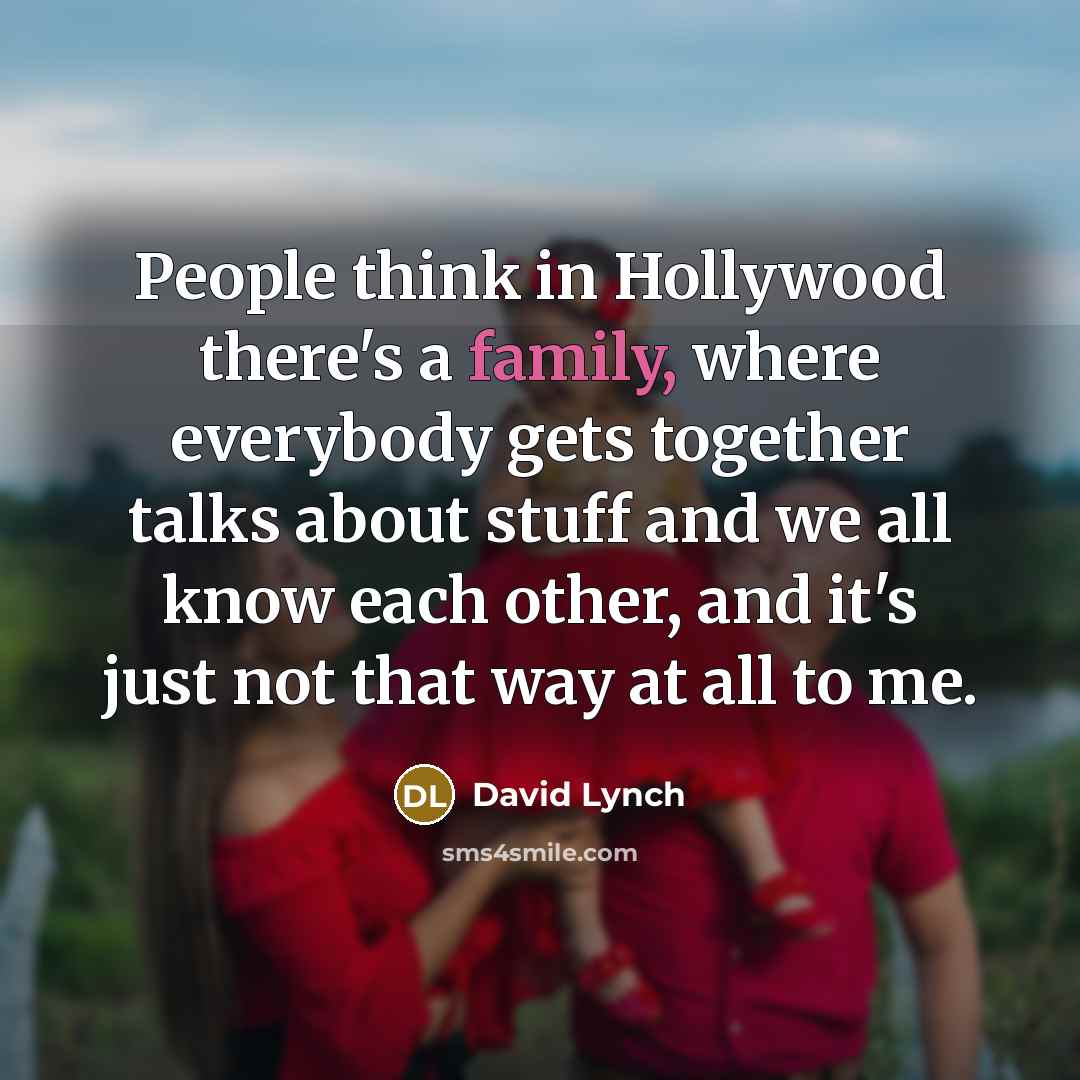 “People think in Hollywood there's a family, where everybody gets…” quote by David Lynch