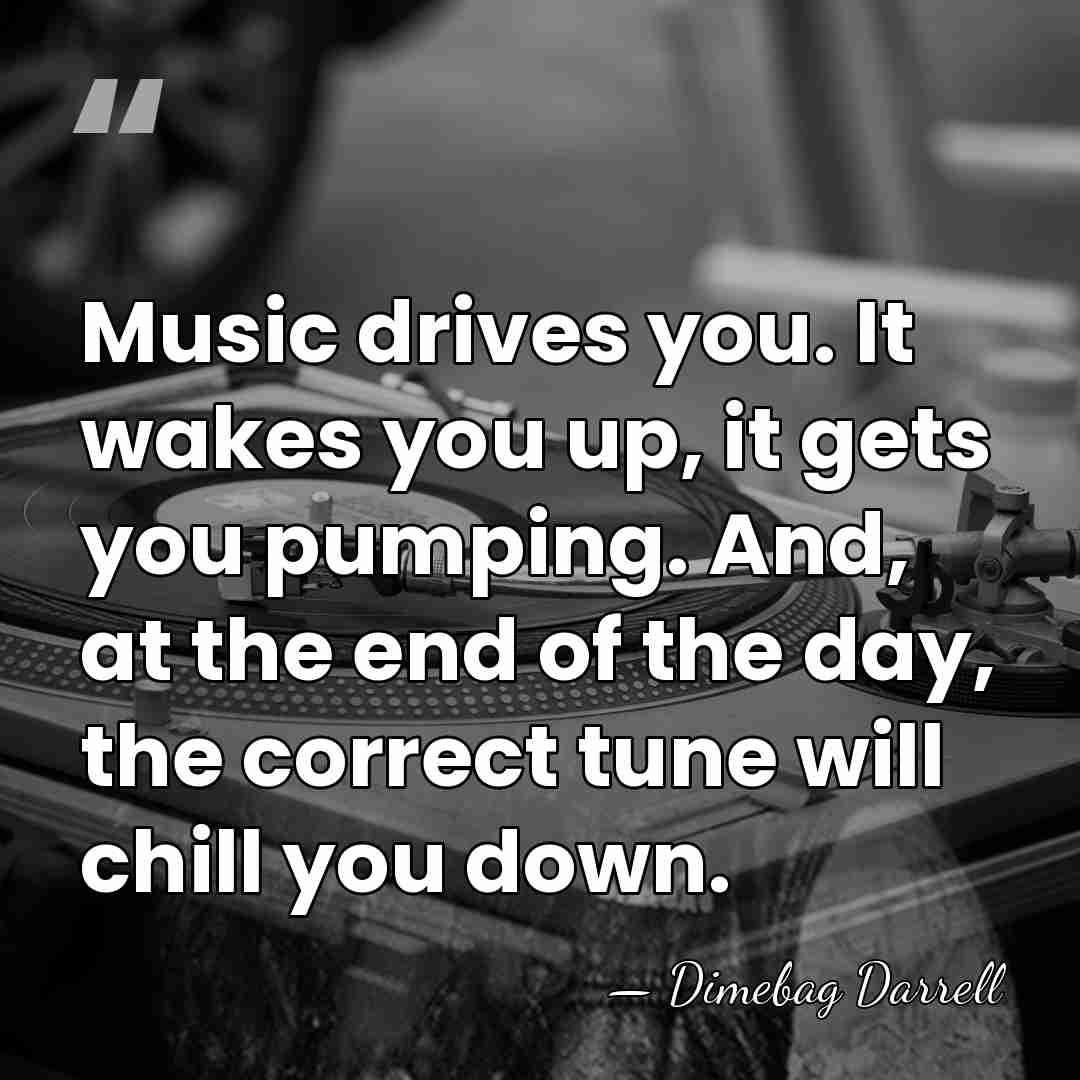 Music drives you. It wakes you up, it gets you pumping. And,&hellip; - Dimebag Darrell