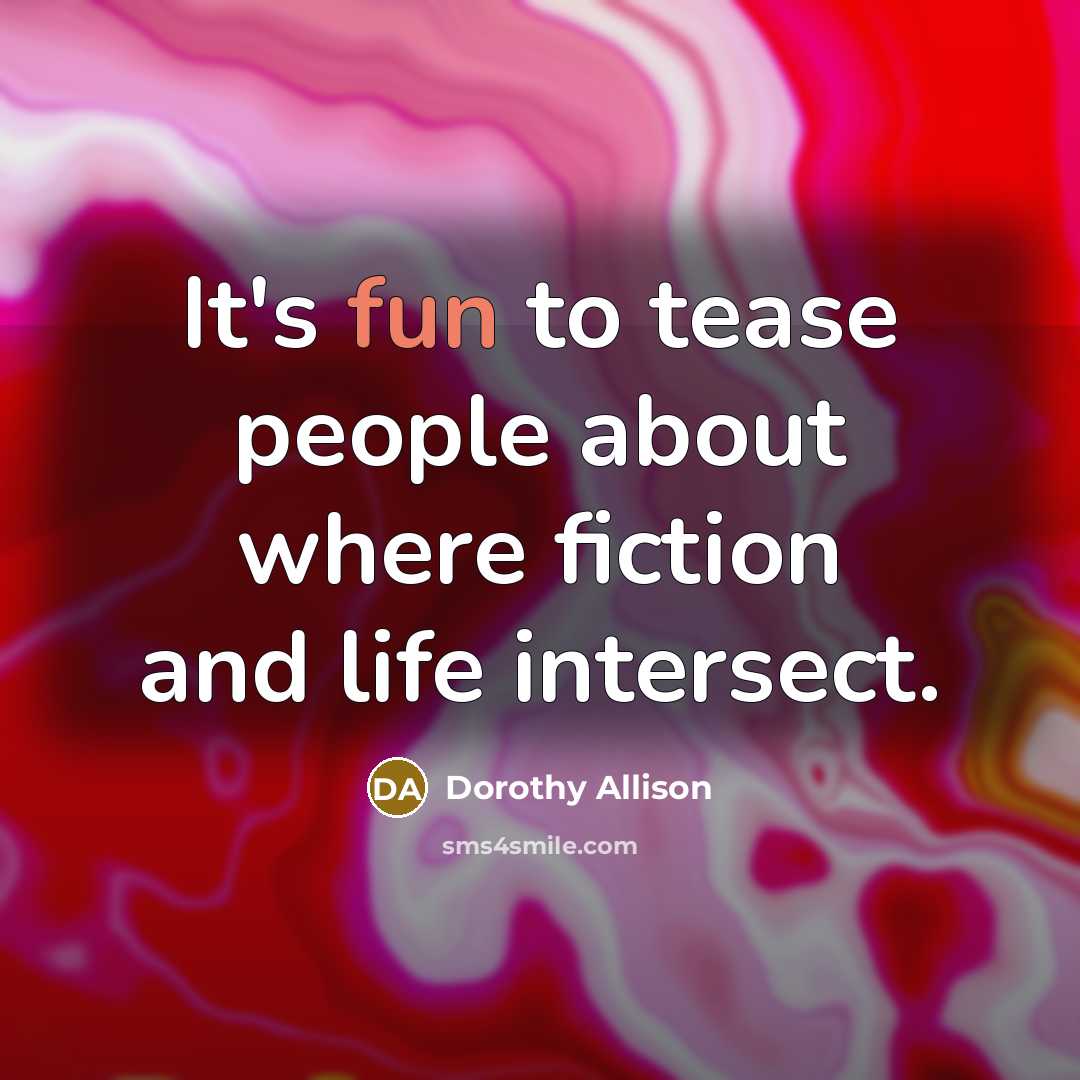 “It's fun to tease people about where fiction and life…” quote by Dorothy Allison