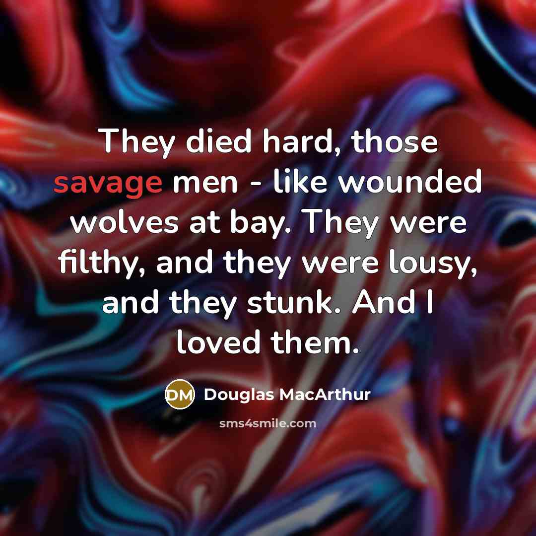 “They died hard, those savage men - like wounded wolves…” quote by Douglas MacArthur