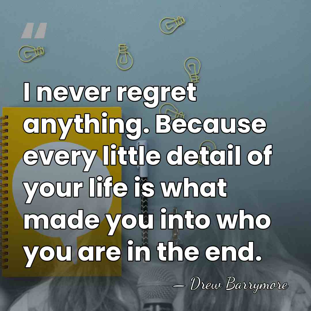 I never regret anything. Because every little detail of your life is&hellip; - Drew Barrymore