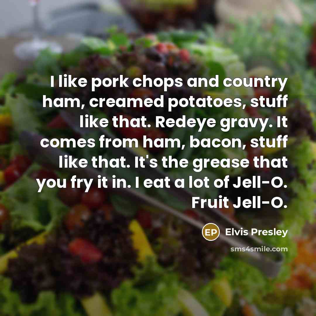 “I like pork chops and country ham, creamed potatoes, stuff…” quote by Elvis Presley