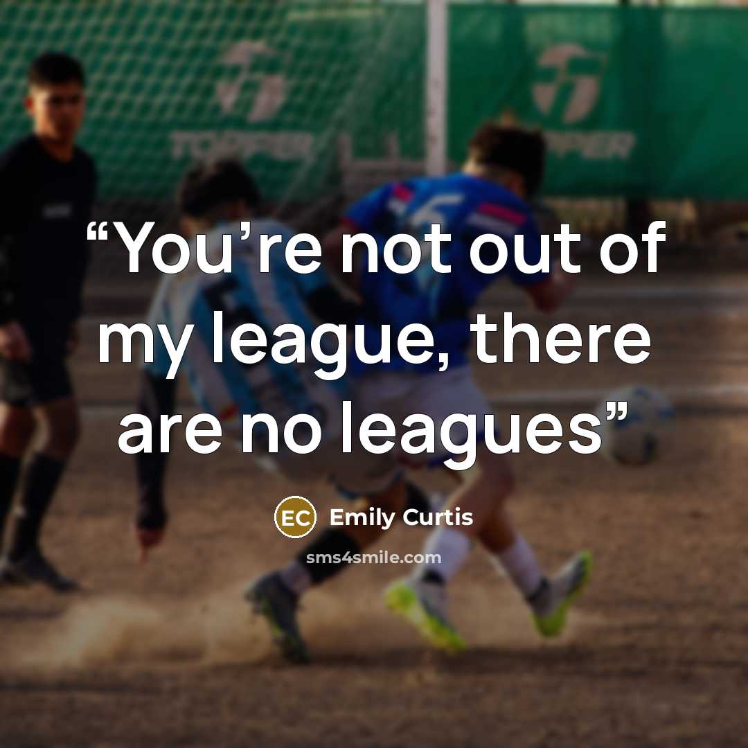 “You’re not out of my league, there are no leagues” quote by Emily Curtis