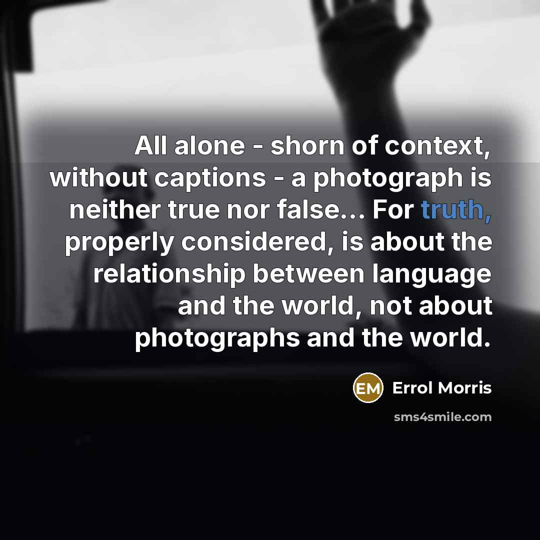 “All alone - shorn of context, without captions - a…” quote by Errol Morris