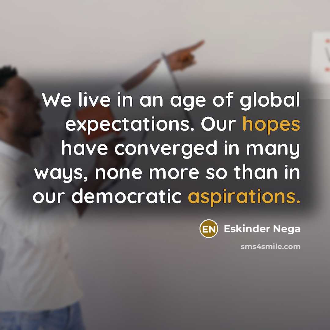 “We live in an age of global expectations. Our hopes…” quote by Eskinder Nega