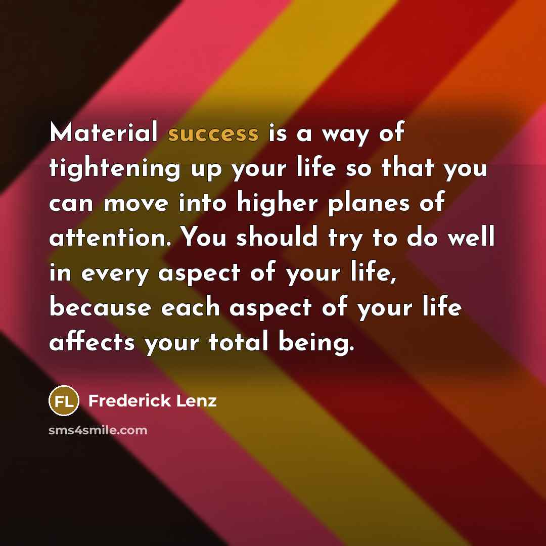 “Material success is a way of tightening up your life…” quote by Frederick Lenz