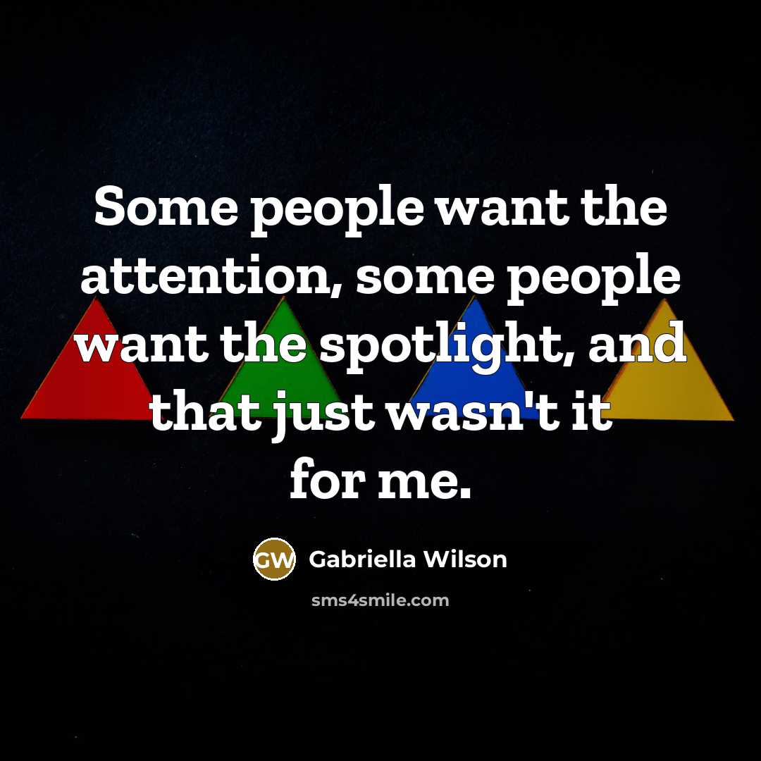 “Some people want the attention, some people want the spotlight,…” quote by Gabriella Wilson